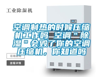 行业资讯空调制热的时候压缩机工作吗 空调＂除湿＂会毁了你的空调压缩机，你知道吗