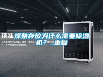 行业资讯焊条存放为什么需要除湿机？_重复