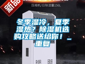 行业资讯冬季湿冷，夏季湿热？除湿机选购攻略送给你！_重复