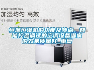知识百科恒温恒湿机的功能及特点，智能控温调试的空调设备哪家的效果质量好_重复