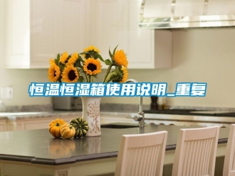 知识百科恒温恒湿箱使用说明_重复