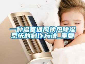 行业资讯一种温室通风换热除湿系统的制作方法_重复