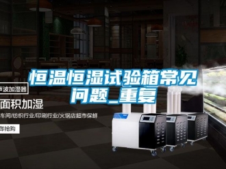 知识百科恒温恒湿试验箱常见问题_重复