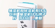 抽湿机和除湿机有什么区别 抽湿机什么牌子好【介绍】_重复