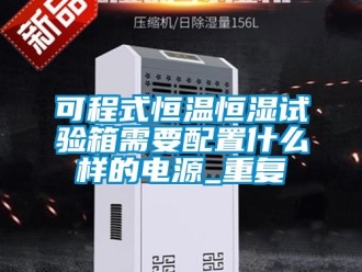 知识百科可程式恒温恒湿试验箱需要配置什么样的电源_重复