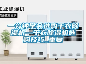 行业资讯一分钟学会选购干衣除湿机—干衣除湿机选购技巧_重复
