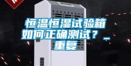 恒温恒湿试验箱如何正确测试？_重复