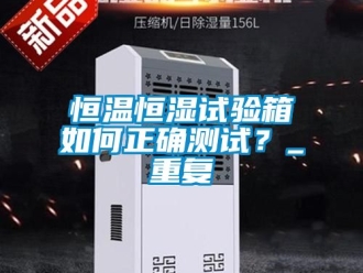 知识百科恒温恒湿试验箱如何正确测试？_重复