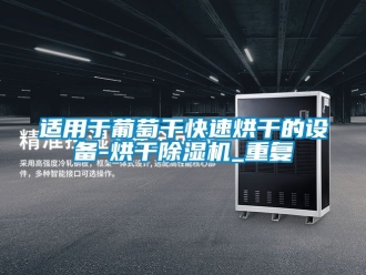 行业资讯适用于葡萄干快速烘干的设备-烘干除湿机_重复