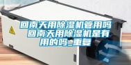 回南天用除湿机管用吗 回南天用除湿机是有用的吗_重复