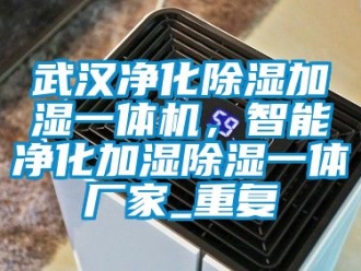 企业动态武汉净化除湿加湿一体机，智能净化加湿除湿一体厂家_重复