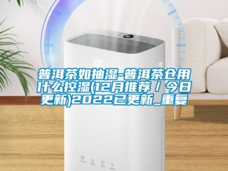 企业动态普洱茶如抽湿-普洱茶仓用什么控湿(12月推荐／今日更新)2022已更新_重复