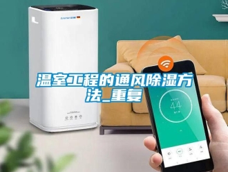 企业动态温室工程的通风除湿方法_重复