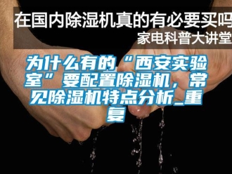 行业资讯为什么有的“西安实验室”要配置除湿机，常见除湿机特点分析_重复