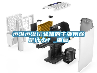 知识百科恒温恒湿试验箱的主要用途是什么？_重复