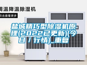行业资讯盐城精巧型除湿机原理(2022已更新)(今日／行情)_重复
