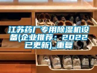 行业资讯江苏药厂专用除湿机设备(企业推荐：2022已更新)_重复