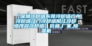 【深圳冷却塔东莞冷却塔广州冷却塔江门冷却塔阳江冷却塔茂名冷却塔】价格,厂家,除湿机