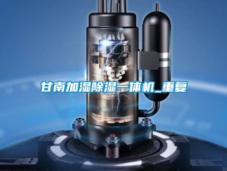 行业资讯甘南加湿除湿一体机_重复