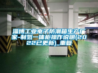 常见问题淄博工业电子防潮箱生产厂家-制氮一体柜操作说明(2022已更新)_重复