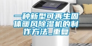 一种新型可再生固体暖风除湿机的制作方法_重复