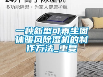 行业资讯一种新型可再生固体暖风除湿机的制作方法_重复