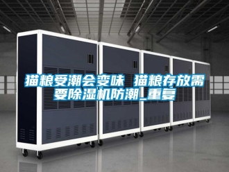 行业资讯猫粮受潮会变味 猫粮存放需要除湿机防潮_重复