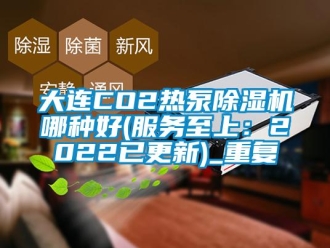 行业资讯大连CO2热泵除湿机哪种好(服务至上：2022已更新)_重复