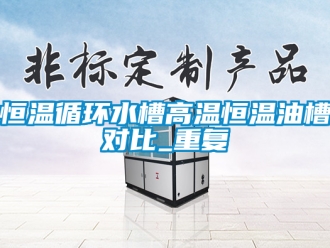 知识百科恒温循环水槽高温恒温油槽对比_重复