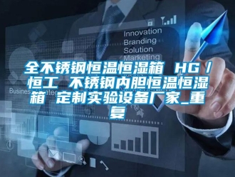 知识百科全不锈钢恒温恒湿箱 HG／恒工 不锈钢内胆恒温恒湿箱 定制实验设备厂家_重复