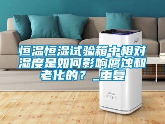 知识百科恒温恒湿试验箱中相对湿度是如何影响腐蚀和老化的？_重复