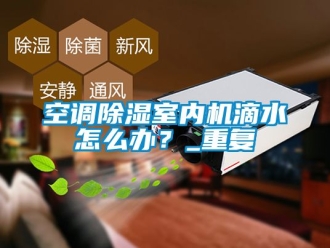 行业资讯空调除湿室内机滴水怎么办？_重复