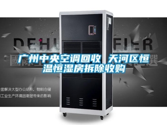 知识百科广州中央空调回收 天河区恒温恒湿房拆除收购