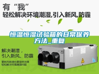知识百科恒温恒湿试验箱的日常保养方法_重复
