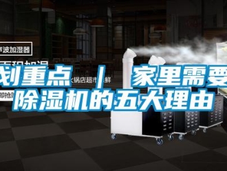 行业资讯划重点 ｜ 家里需要除湿机的五大理由