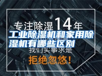 常见问题工业除湿机和家用除湿机有哪些区别