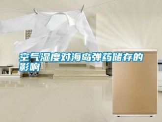 行业资讯空气湿度对海岛弹药储存的影响