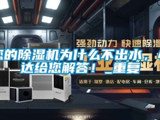 行业资讯您的除湿机为什么不出水，小达给您解答！_重复