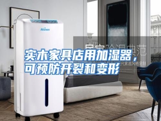行业资讯实木家具店用加湿器，可预防开裂和变形