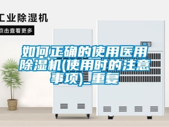 行业资讯如何正确的使用医用除湿机(使用时的注意事项)_重复