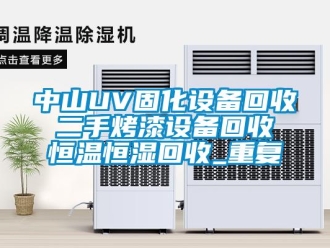 知识百科中山UV固化设备回收 二手烤漆设备回收 恒温恒湿回收_重复