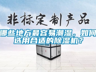 行业资讯哪些地方最容易潮湿，如何选用合适的除湿机？
