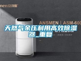 行业资讯天然气余压利用高效除湿器_重复