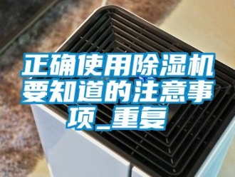 行业资讯正确使用除湿机要知道的注意事项_重复