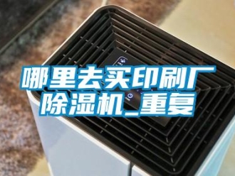 行业资讯哪里去买印刷厂除湿机_重复
