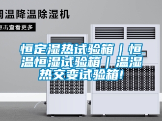 知识百科恒定湿热试验箱｜恒温恒湿试验箱｜温湿热交变试验箱!