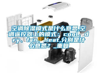行业资讯空调除湿模式是什么意思,空调遥控器上的模式：cool、dry、fan、heat,分别是什么意思？_重复