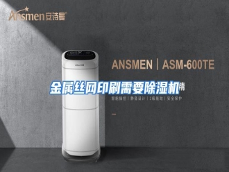 行业资讯金属丝网印刷需要除湿机