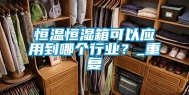 恒温恒湿箱可以应用到哪个行业？_重复