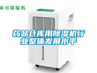 企业动态药品仓库用除湿机行业整体发展水平